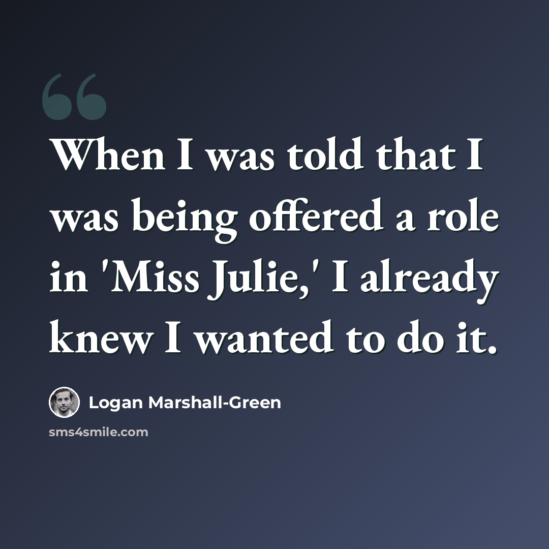 “When I was told that I was being offered a role in 'Miss Julie,' I already knew I wanted to do it.” quote by Logan Marshall-Green