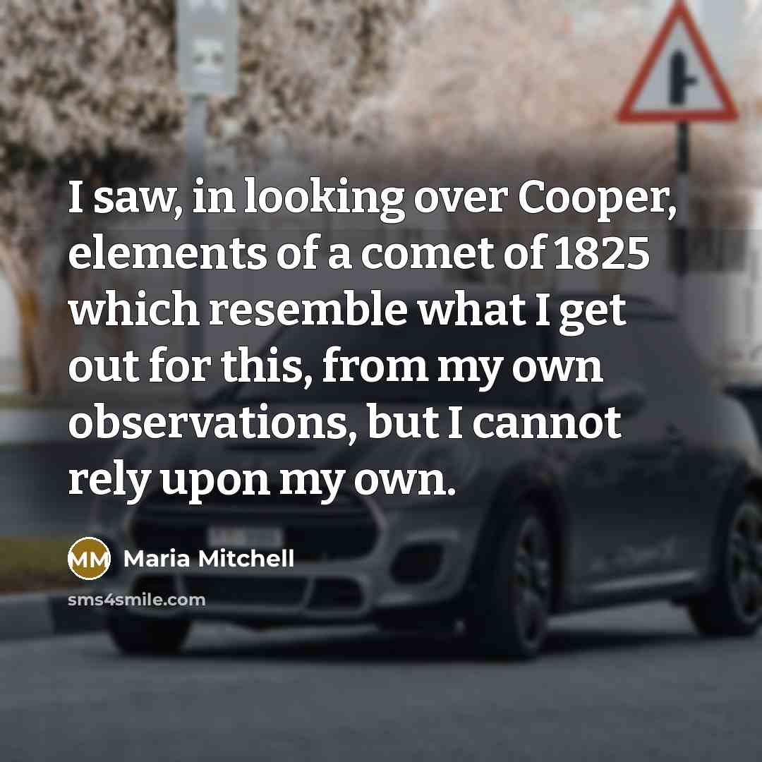 “I saw, in looking over Cooper, elements of a comet of 1825 which resemble what I get out for this, from my own observations, but I cannot rely upon my own.” quote by Maria Mitchell