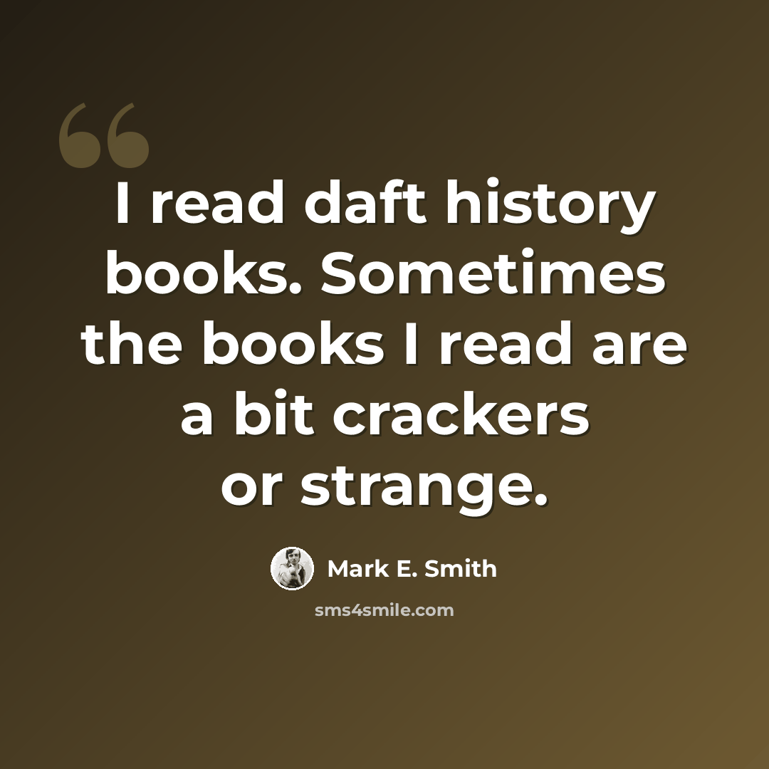 “I read daft history books. Sometimes the books I read are a bit crackers or strange.” quote by Mark E. Smith