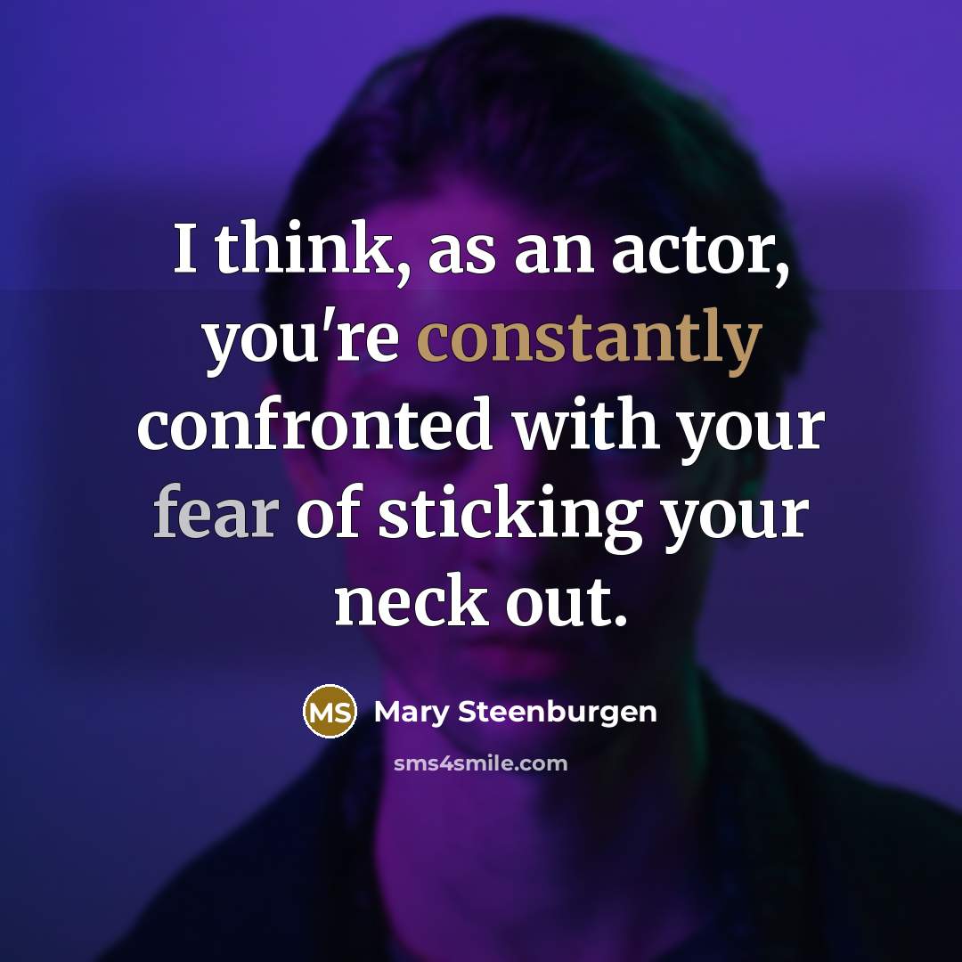 “I think, as an actor, you're constantly confronted with your fear of sticking your neck out.” quote by Mary Steenburgen