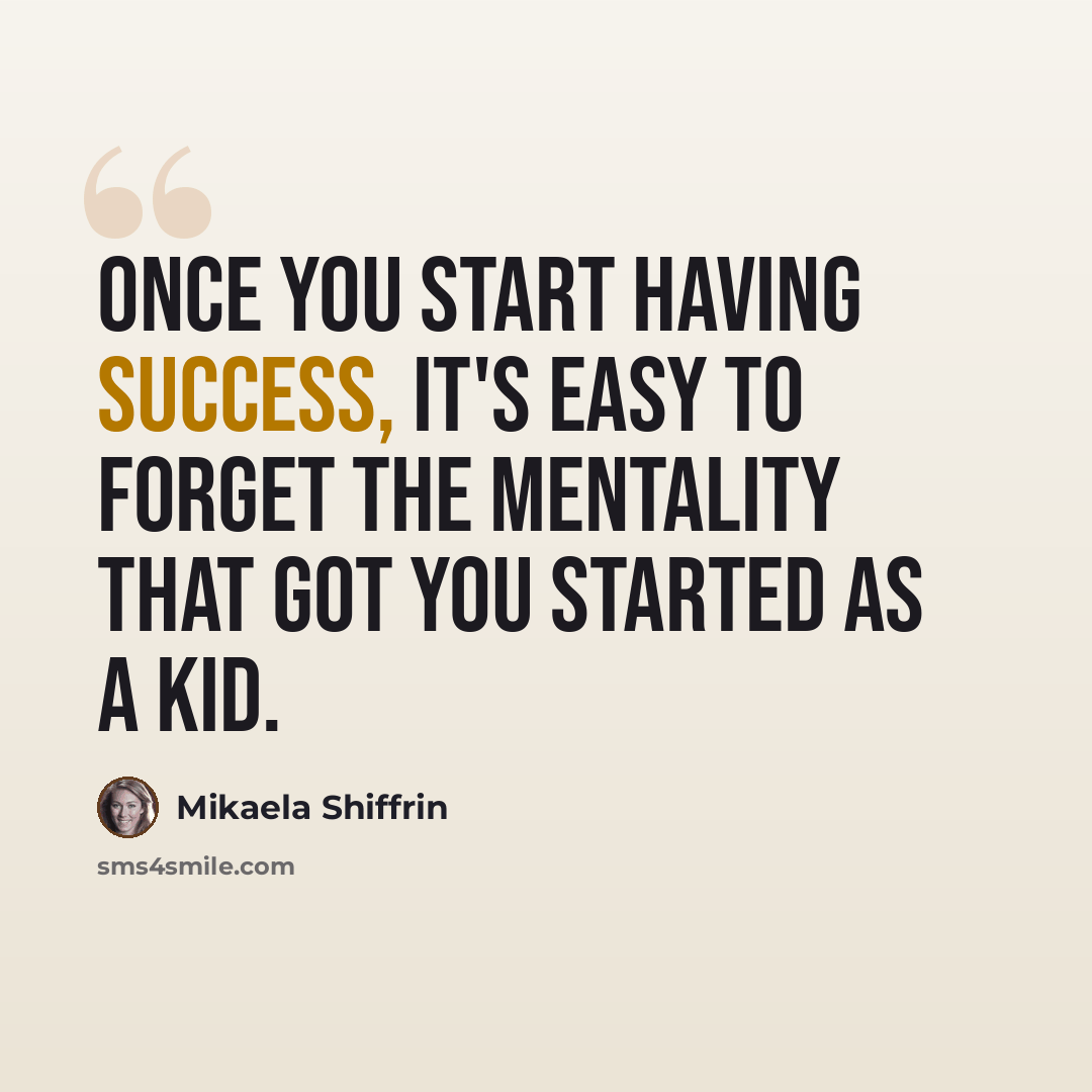 “Once you start having success, it's easy to forget the mentality that got you started as a kid.” quote by Mikaela Shiffrin