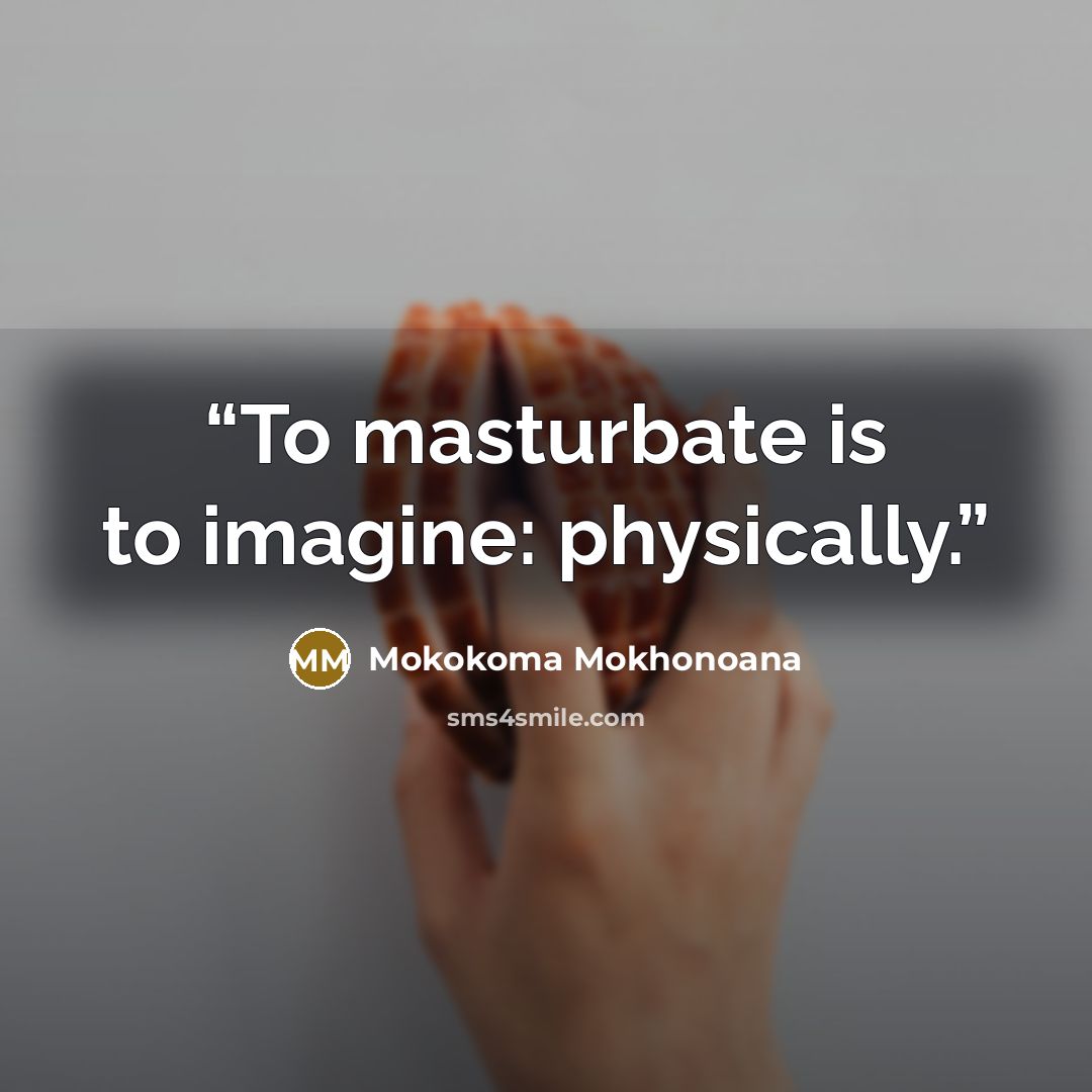“To masturbate is to imagine: physically.” quote by Mokokoma Mokhonoana