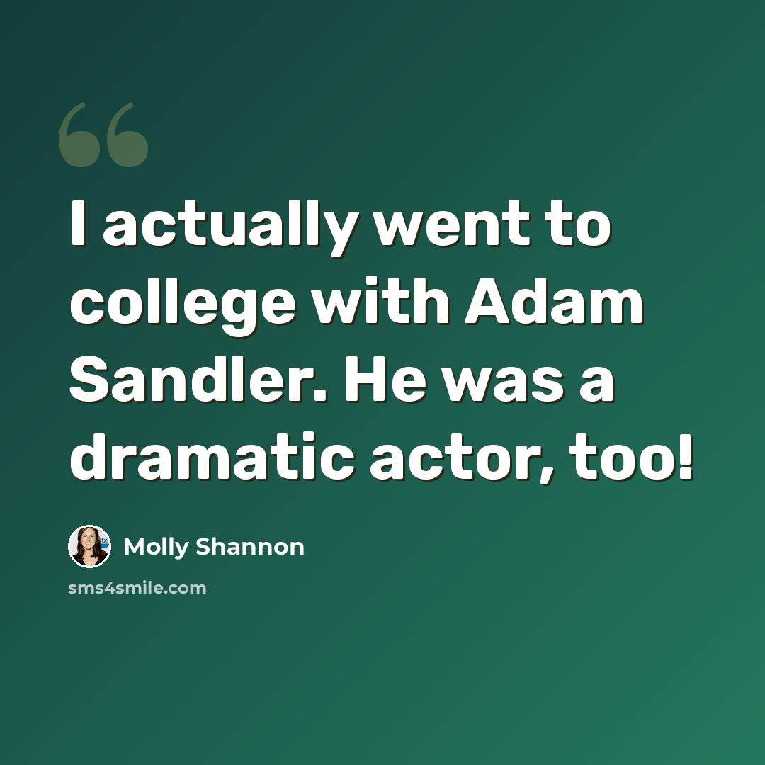“I actually went to college with Adam Sandler. He was a dramatic actor, too!” quote by Molly Shannon