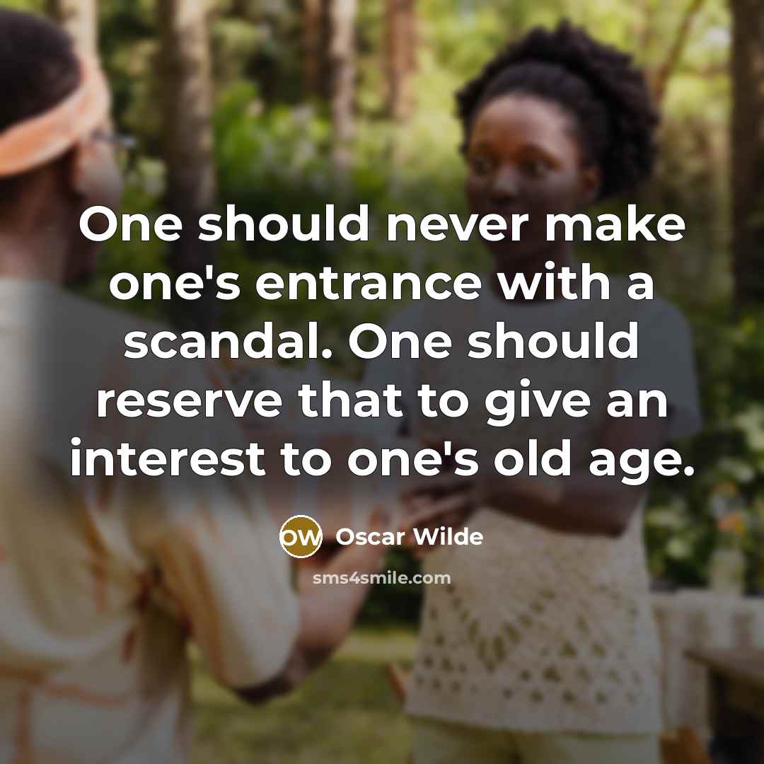 “One should never make one's entrance with a scandal. One should reserve that to give an interest to one's old age.” quote by Oscar Wilde