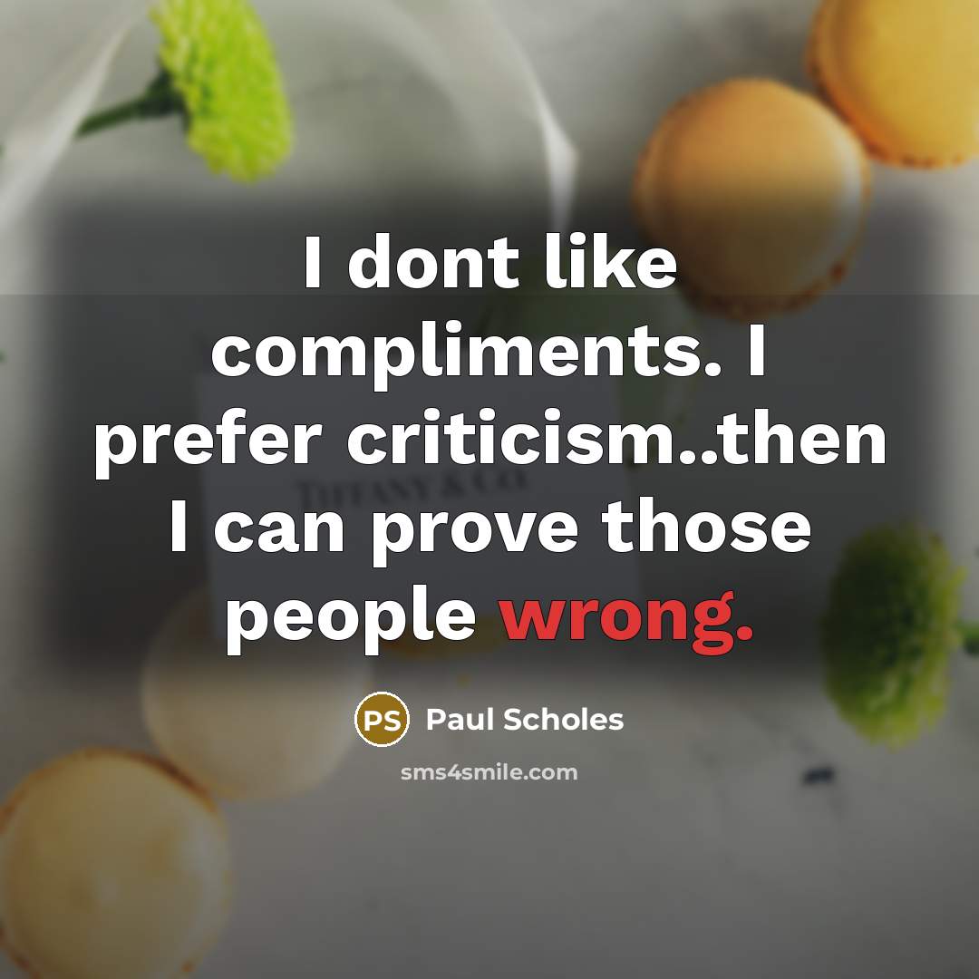 “I dont like compliments. I prefer criticism..then I can prove those people wrong.” quote by Paul Scholes