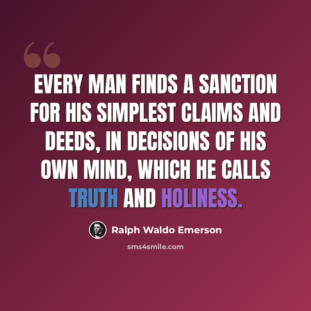 “Every man finds a sanction for his simplest claims and deeds, in decisions of his own mind, which he calls Truth and Holiness.” quote by Ralph Waldo Emerson