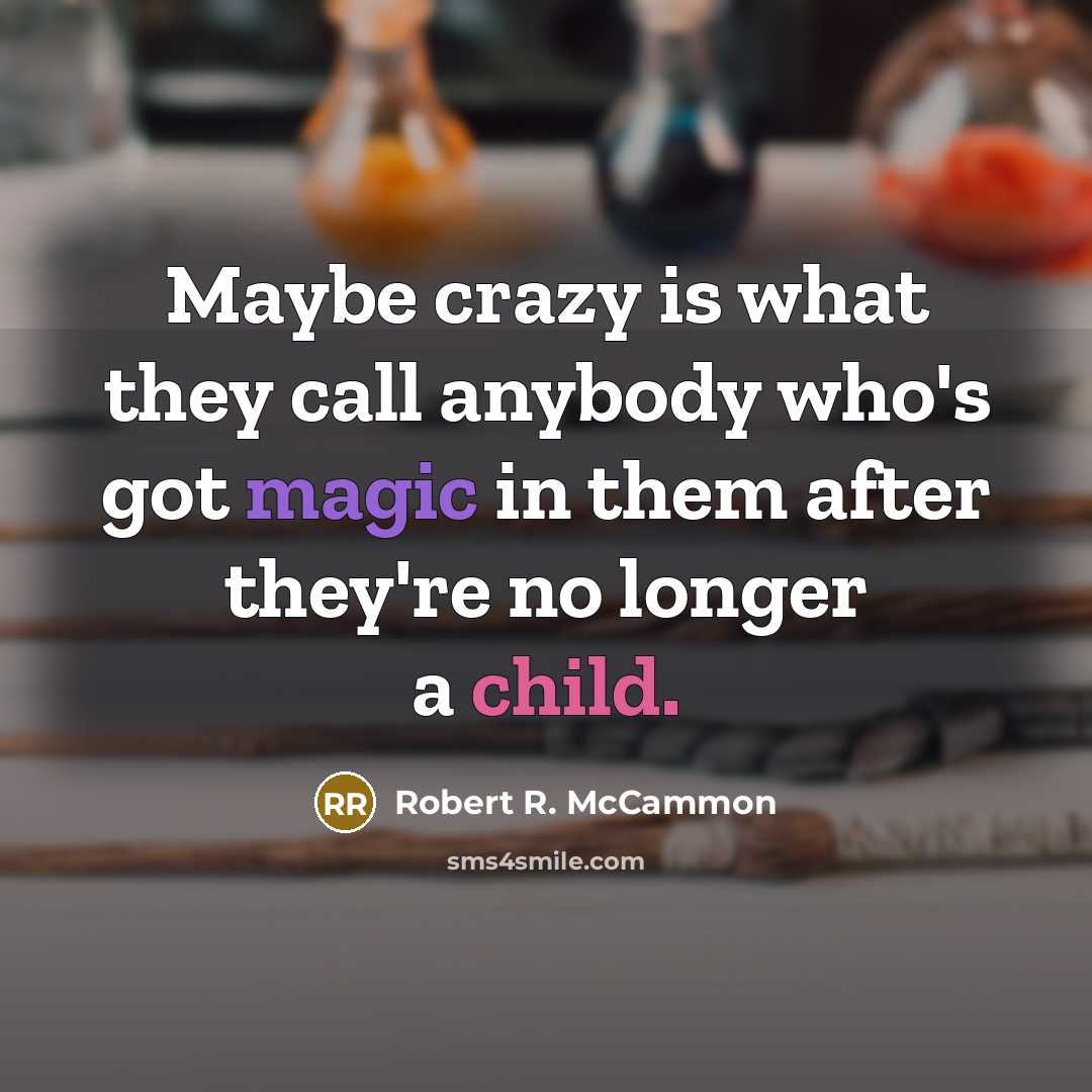 “Maybe crazy is what they call anybody who's got magic in them after they're no longer a child.” quote by Robert R. McCammon