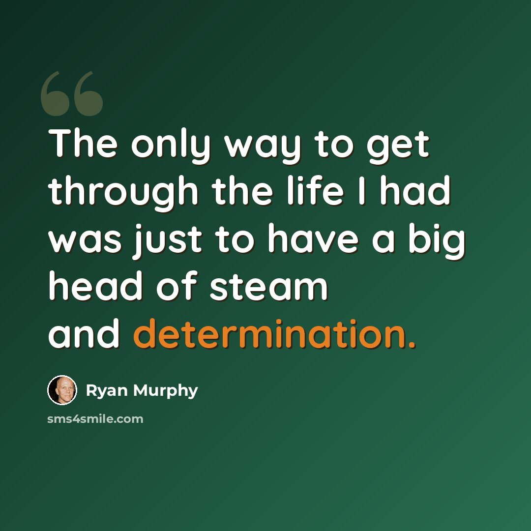 “The only way to get through the life I had was just to have a big head of steam and determination.” quote by Ryan Murphy