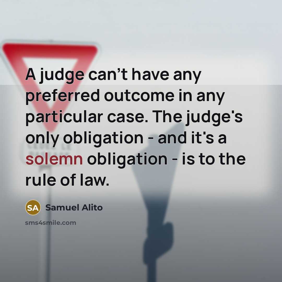 “A judge can't have any preferred outcome in any particular case. The judge's only obligation - and it's a solemn obligation - is to the rule of law.” quote by Samuel Alito
