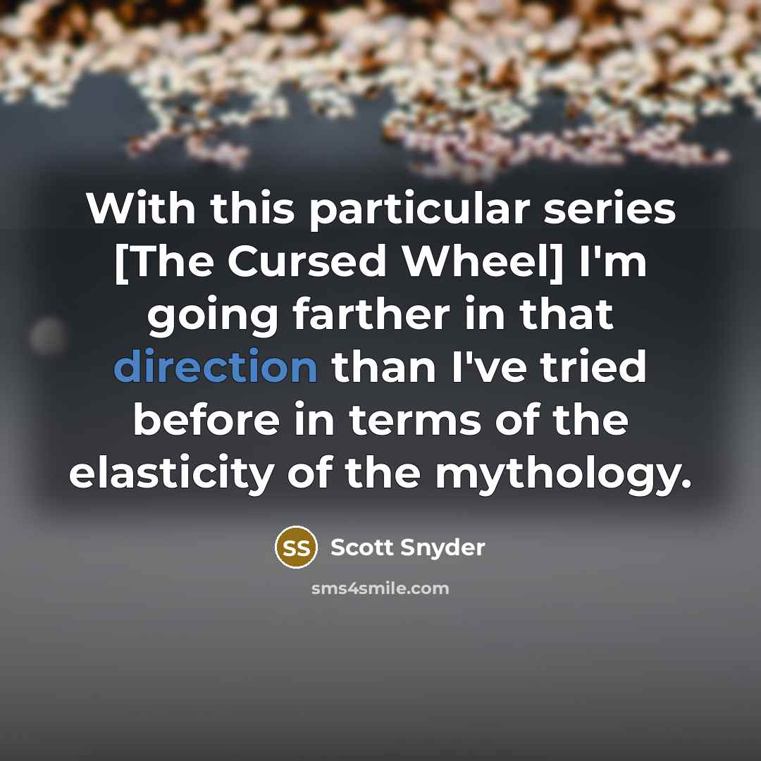 “With this particular series [The Cursed Wheel] I'm going farther in that direction than I've tried before in terms of the elasticity of the mythology.” quote by Scott Snyder