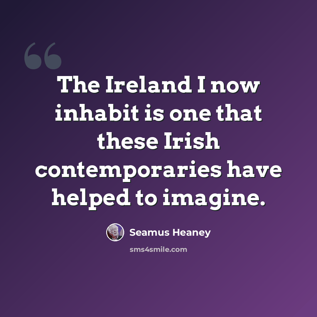 “The Ireland I now inhabit is one that these Irish contemporaries have helped to imagine.” quote by Seamus Heaney