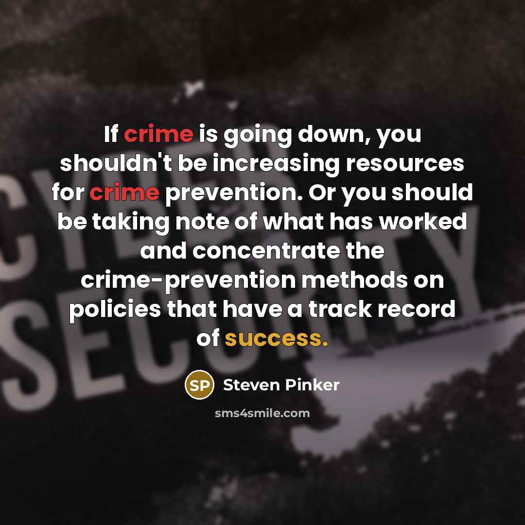 “If crime is going down, you shouldn't be increasing resources for crime prevention. Or you should be taking note of what has worked and concentrate the crime-prevention methods on policies that have a track record of success.” quote by Steven Pinker