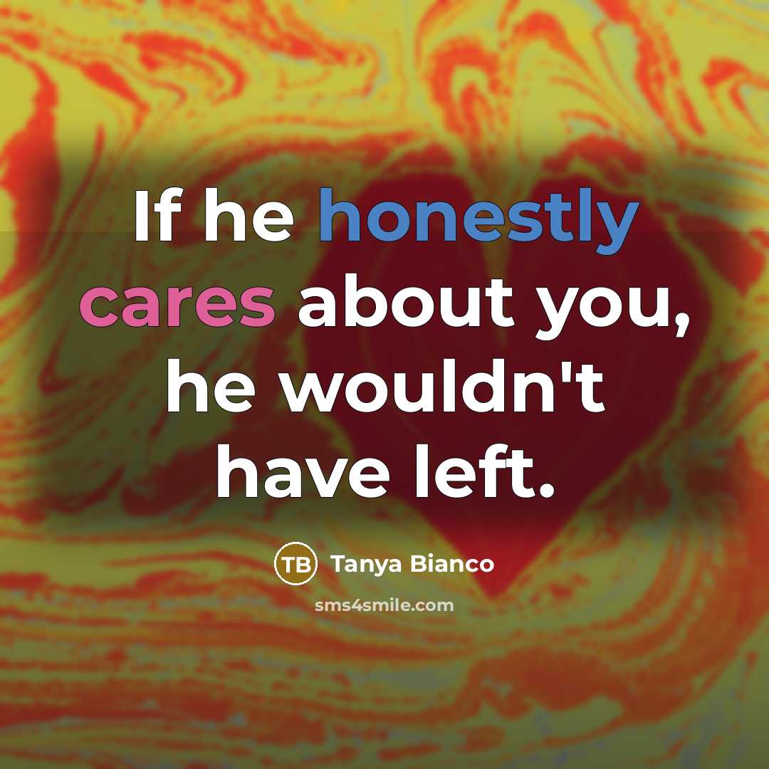 “If he honestly cares about you, he wouldn't have left.” quote by Tanya Bianco