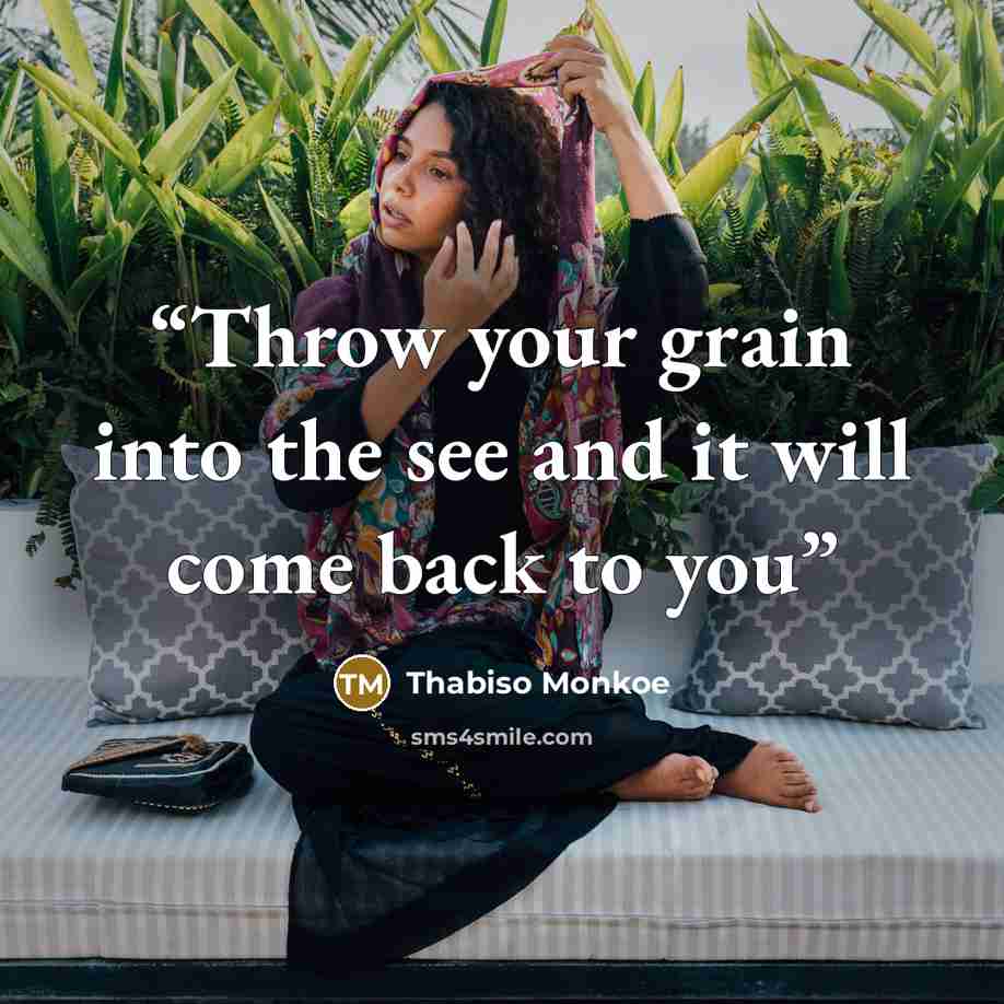 “Throw your grain into the see and it will come back to you” quote by Thabiso Monkoe