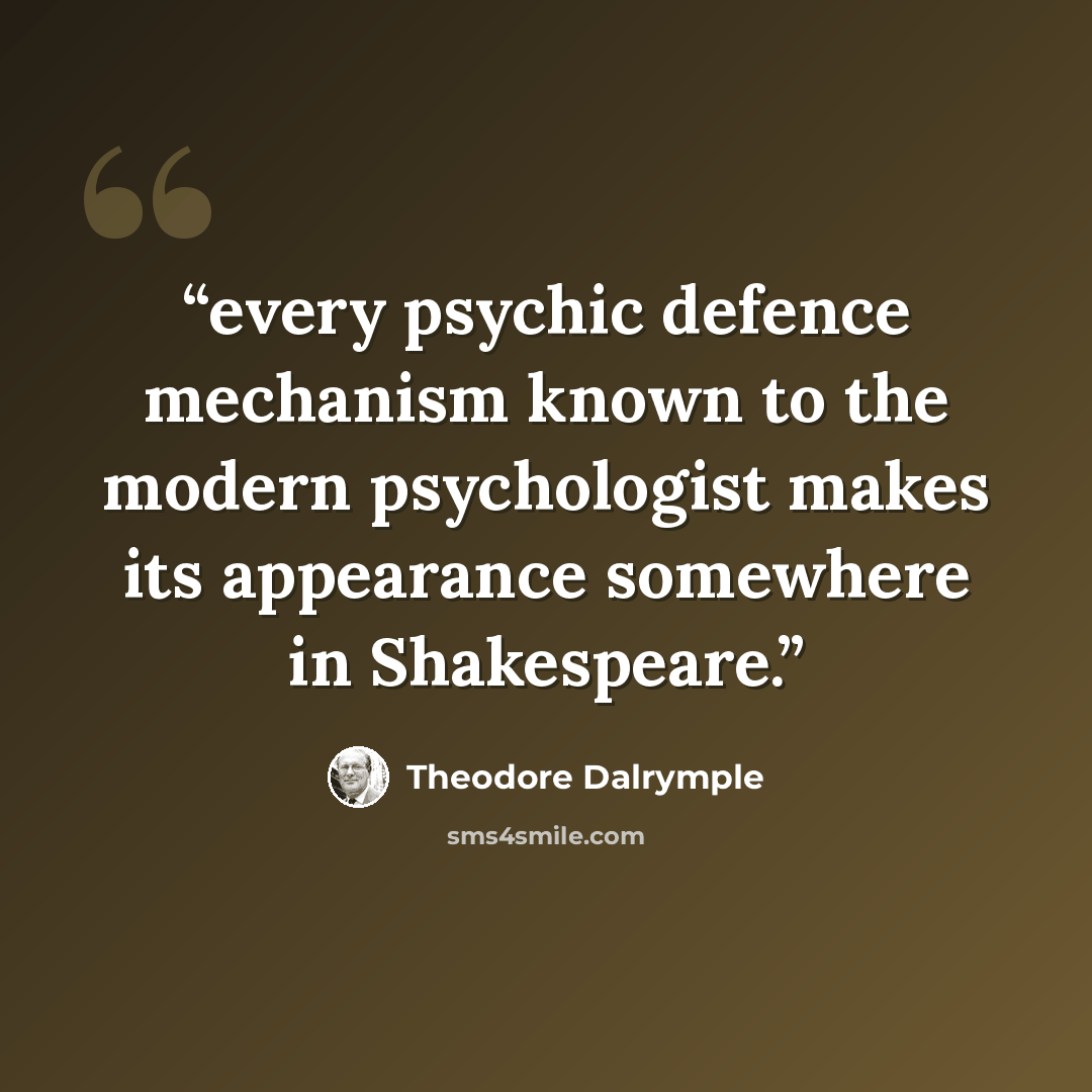 “every psychic defence mechanism known to the modern psychologist makes its appearance somewhere in Shakespeare.” quote by Theodore Dalrymple