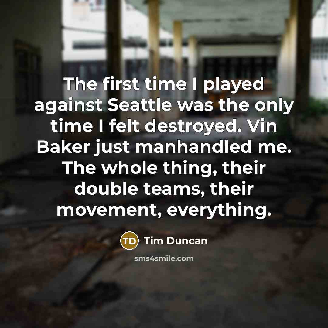 “The first time I played against Seattle was the only time I felt destroyed. Vin Baker just manhandled me. The whole thing, their double teams, their movement, everything.” quote by Tim Duncan