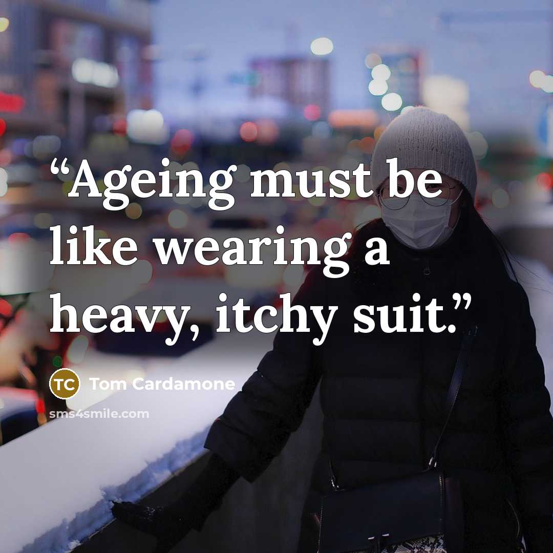 “Ageing must be like wearing a heavy, itchy suit.” quote by Tom Cardamone