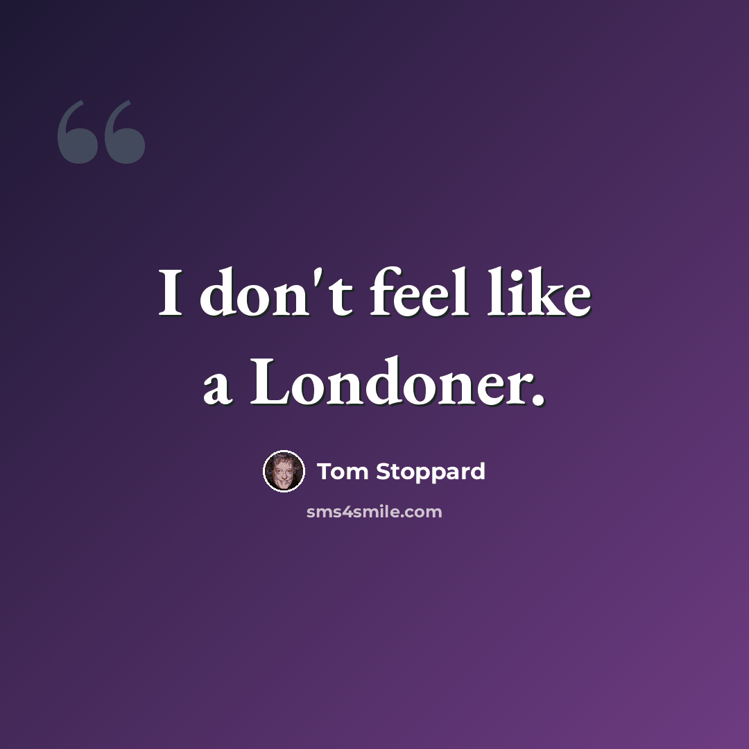 “I don't feel like a Londoner.” quote by Tom Stoppard