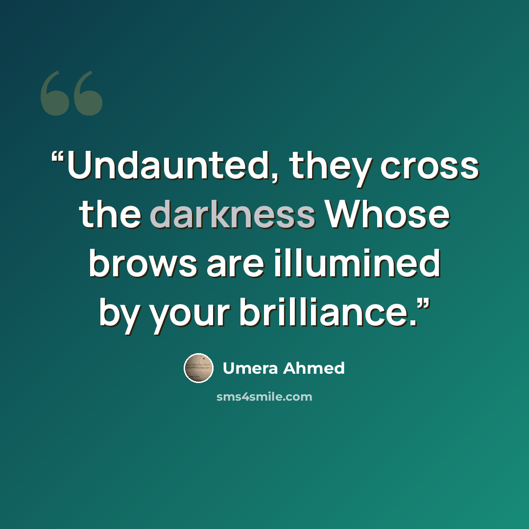 “Undaunted, they cross the darkness Whose brows are illumined by your brilliance.” quote by Umera Ahmed