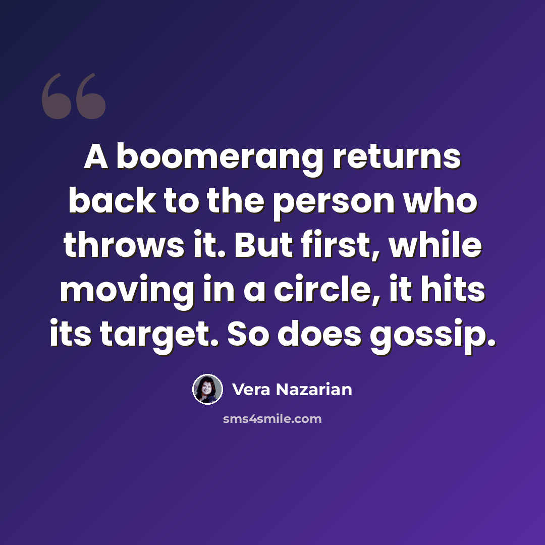 “A boomerang returns back to the person who throws it. But first, while moving in a circle, it hits its target. So does gossip.” quote by Vera Nazarian