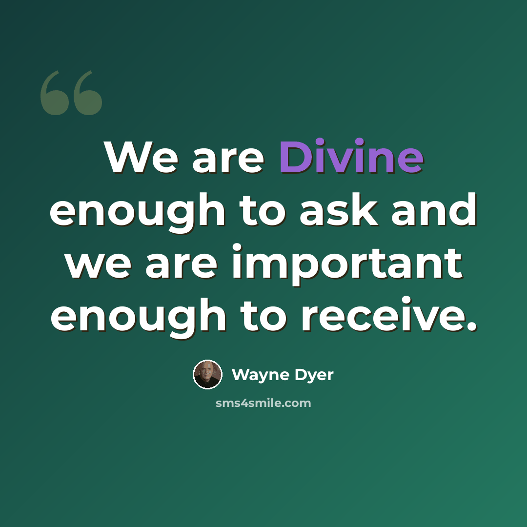 “We are Divine enough to ask and we are important enough to receive.” quote by Wayne Dyer