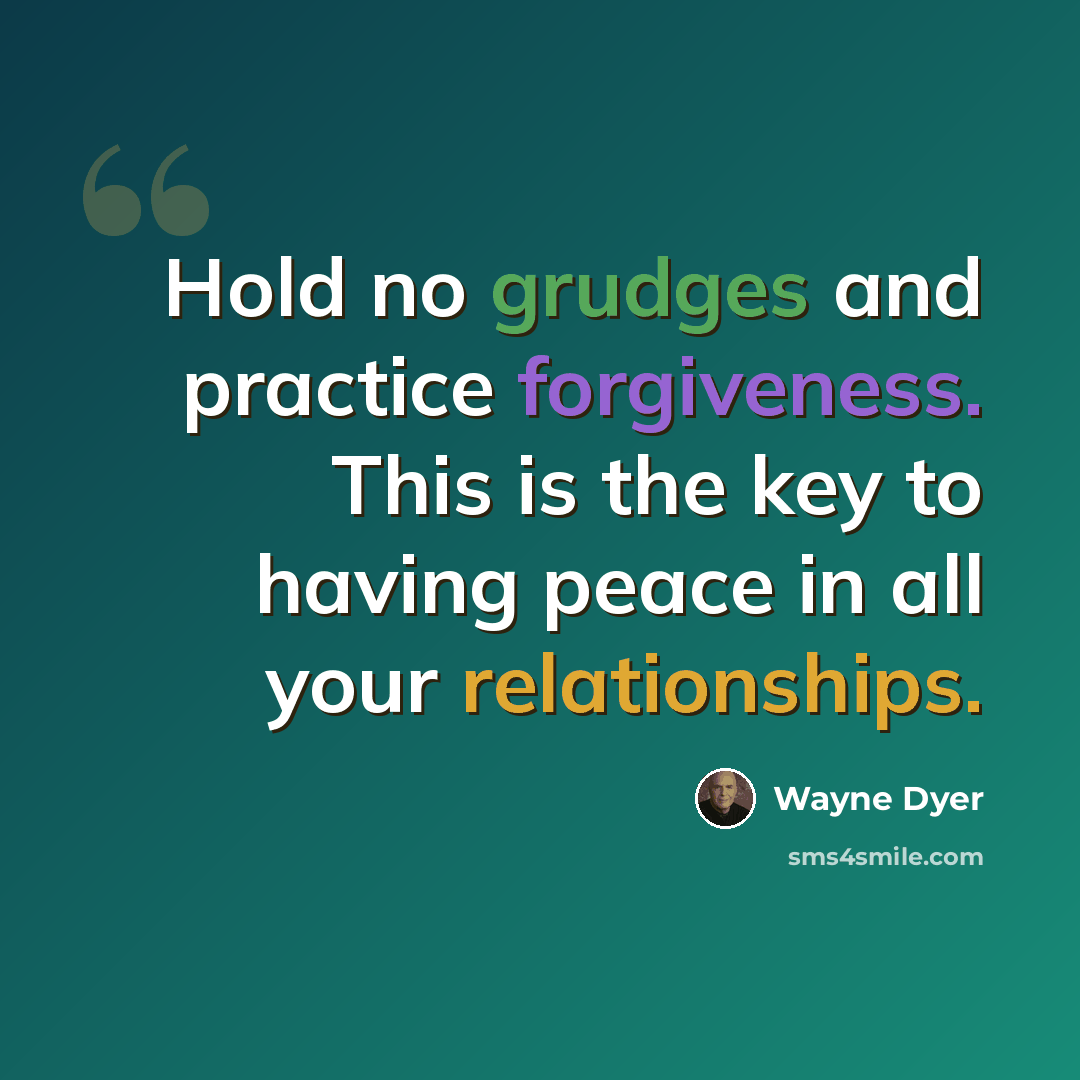 “Hold no grudges and practice forgiveness. This is the key to having peace in all your relationships.” quote by Wayne Dyer