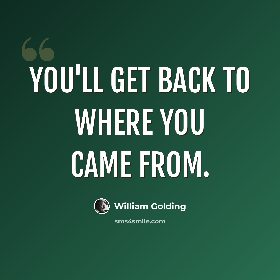 “You'll get back to where you came from.” quote by William Golding