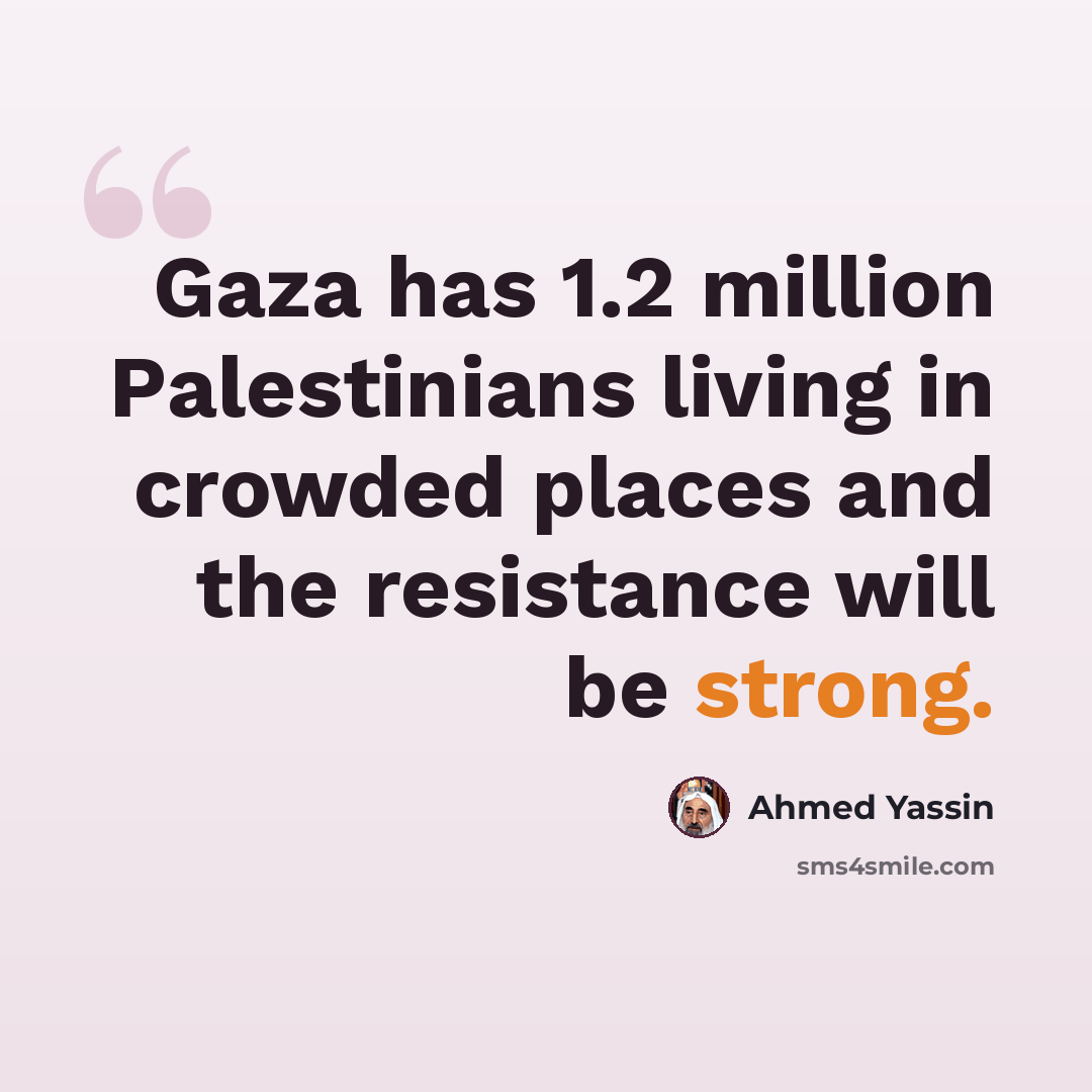 “Gaza has 1.2 million Palestinians living in crowded places and the resistance will be strong.” quote by Ahmed Yassin