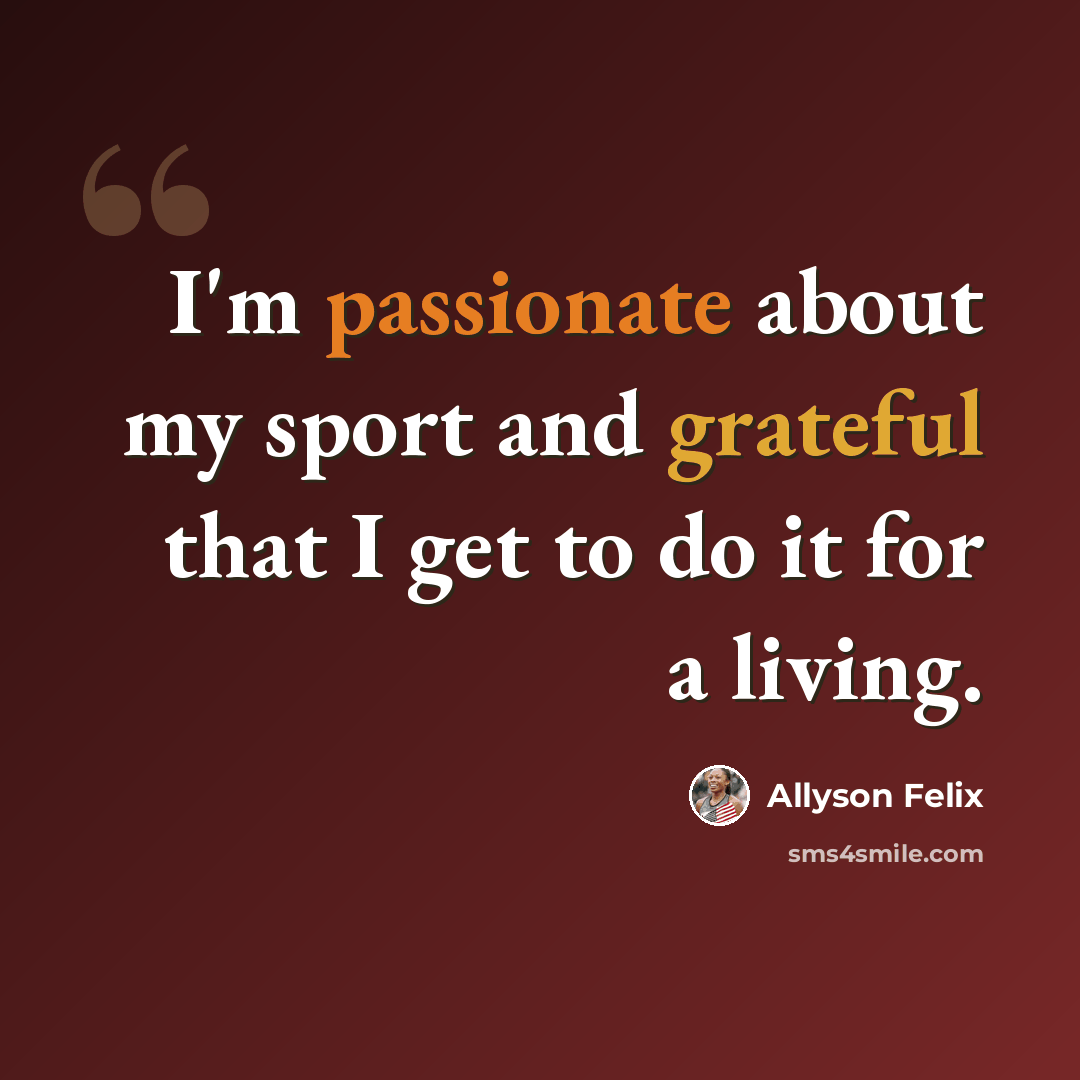 “I'm passionate about my sport and grateful that I get to do it for a living.” quote by Allyson Felix