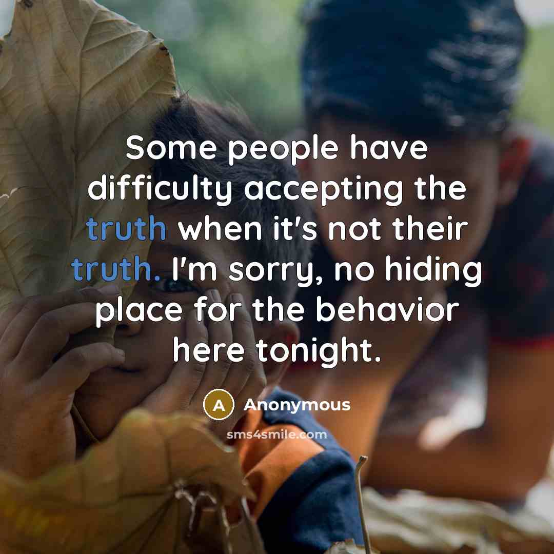 “Some people have difficulty accepting the truth when it's not their truth. I'm sorry, no hiding place for the behavior here tonight.” quote by Anonymous