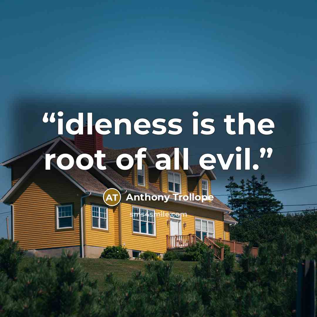 “idleness is the root of all evil.” quote by Anthony Trollope