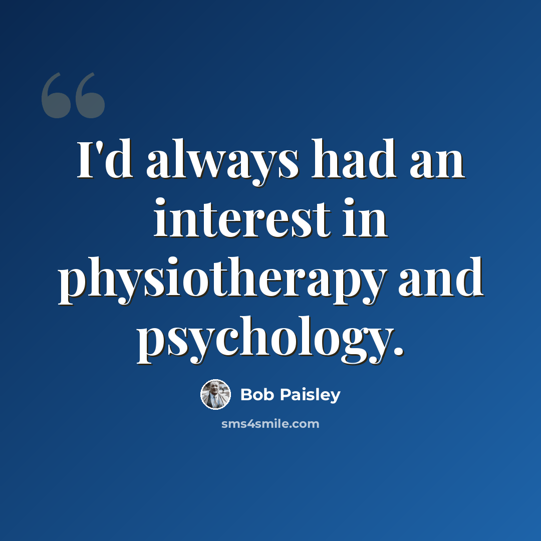 “I'd always had an interest in physiotherapy and psychology.” quote by Bob Paisley