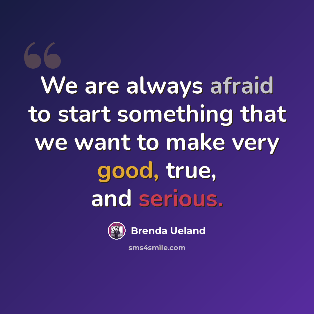 “We are always afraid to start something that we want to make very good, true, and serious.” quote by Brenda Ueland