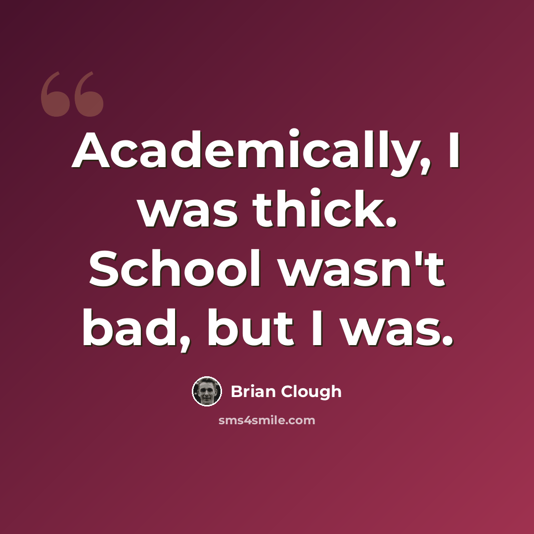 “Academically, I was thick. School wasn't bad, but I was.” quote by Brian Clough