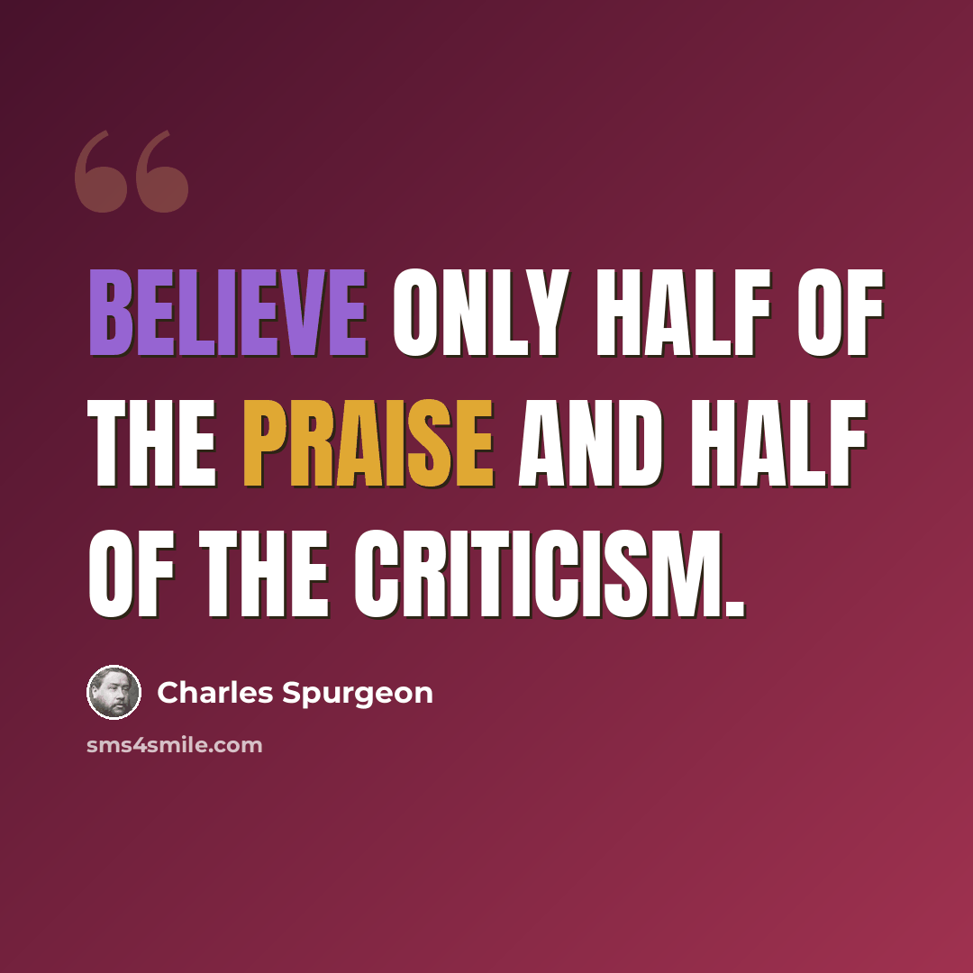 “Believe only half of the praise and half of the criticism.” quote by Charles Spurgeon