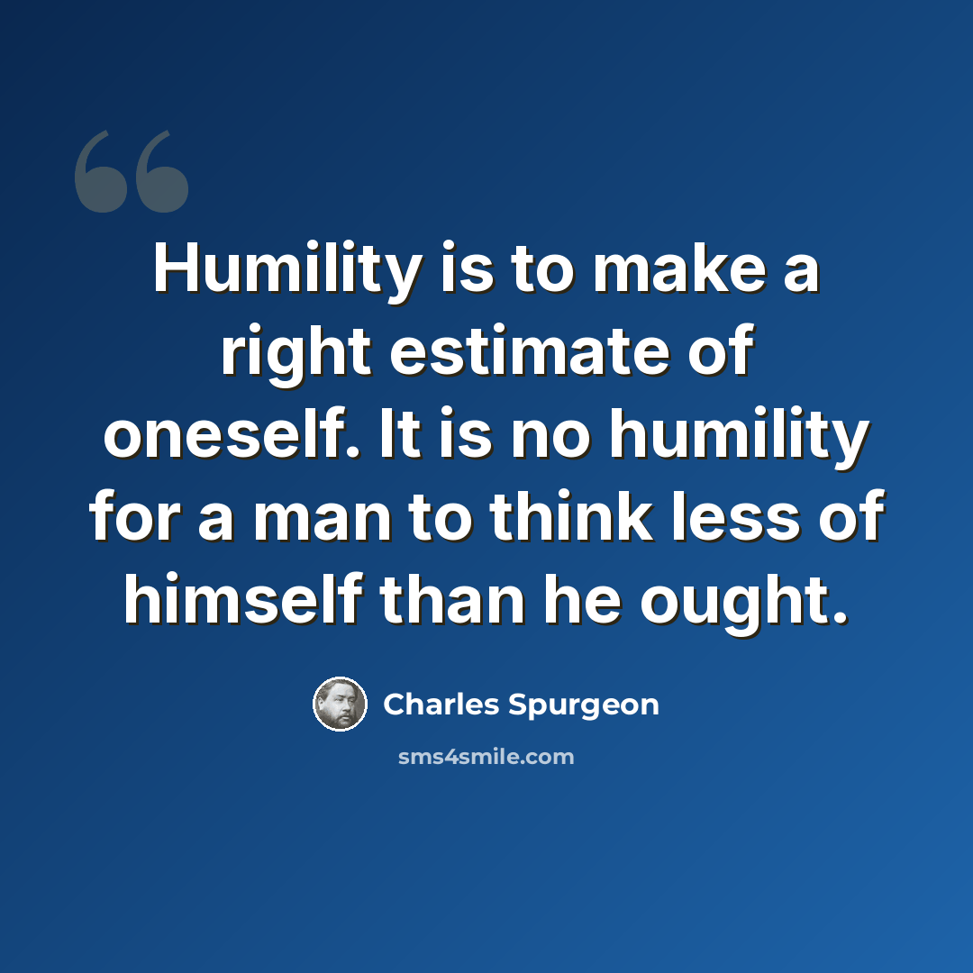 “Humility is to make a right estimate of oneself. It is no humility for a man to think less of himself than he ought.” quote by Charles Spurgeon