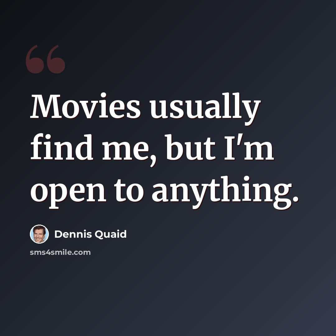 “Movies usually find me, but I'm open to anything.” quote by Dennis Quaid
