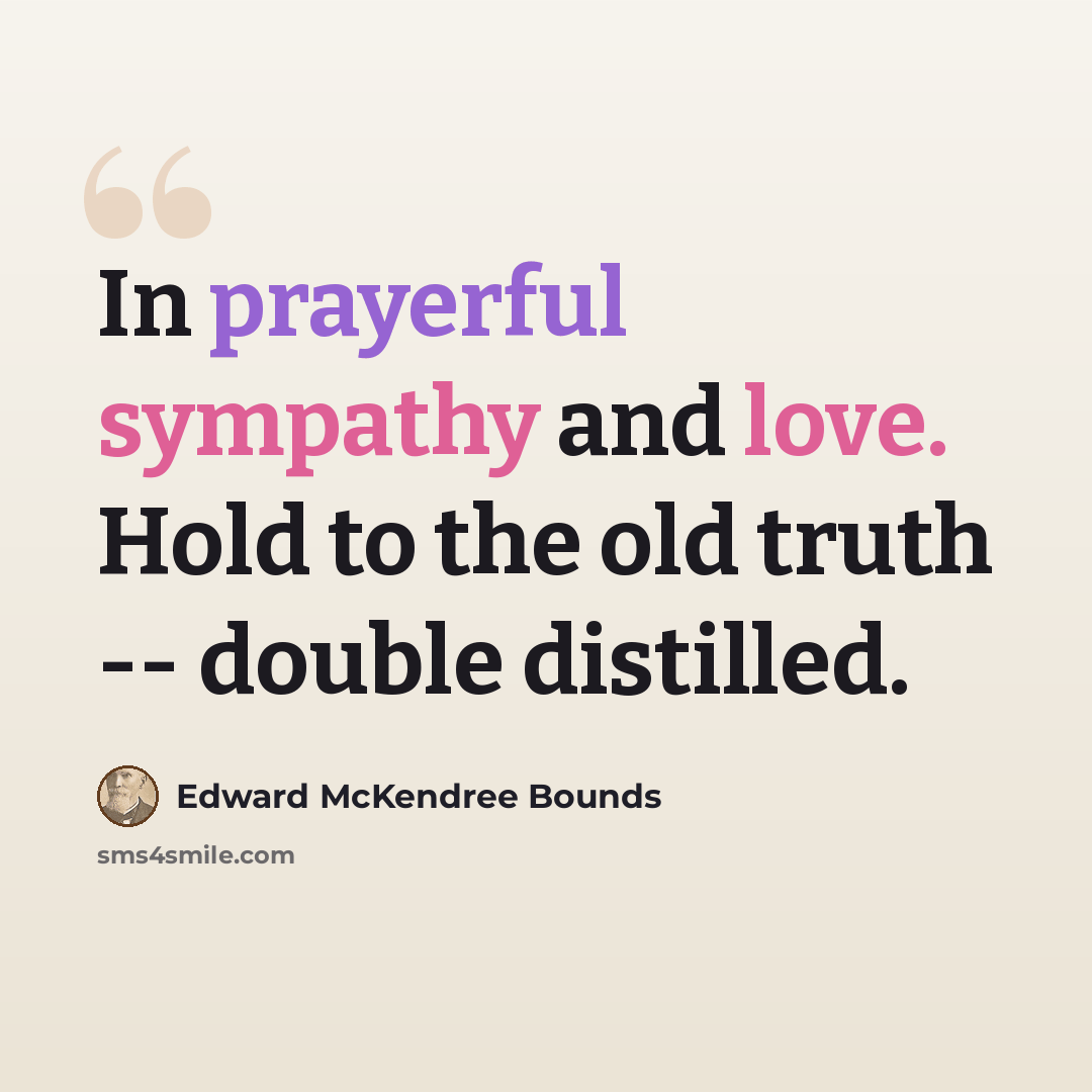 “In prayerful sympathy and love. Hold to the old truth -- double distilled.” quote by Edward McKendree Bounds