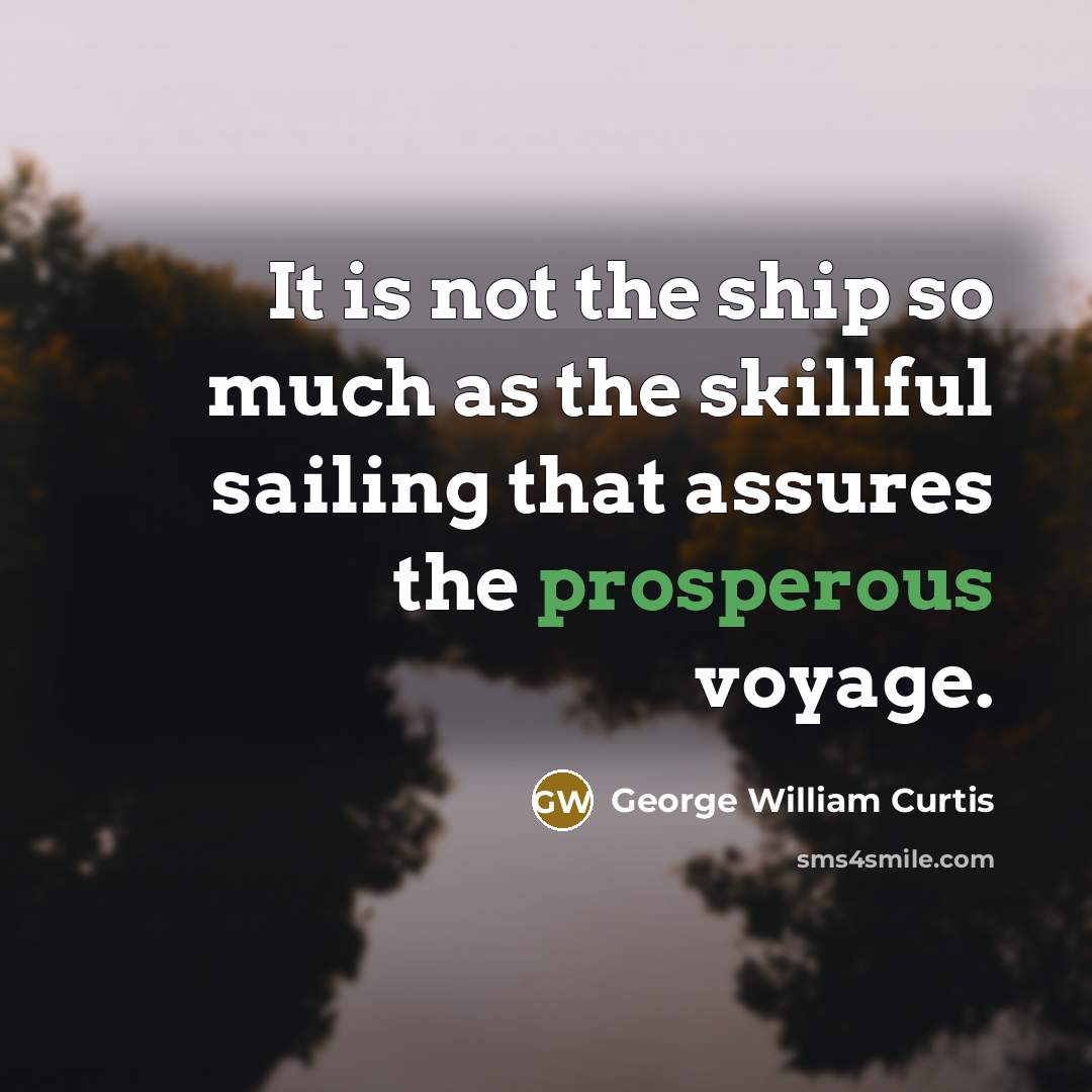 “It is not the ship so much as the skillful sailing that assures the prosperous voyage.” quote by George William Curtis