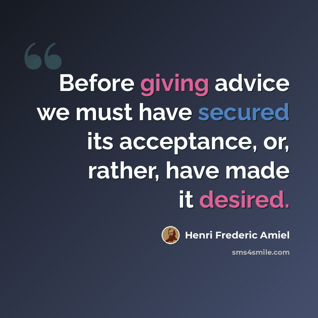 “Before giving advice we must have secured its acceptance, or, rather, have made it desired.” quote by Henri Frederic Amiel