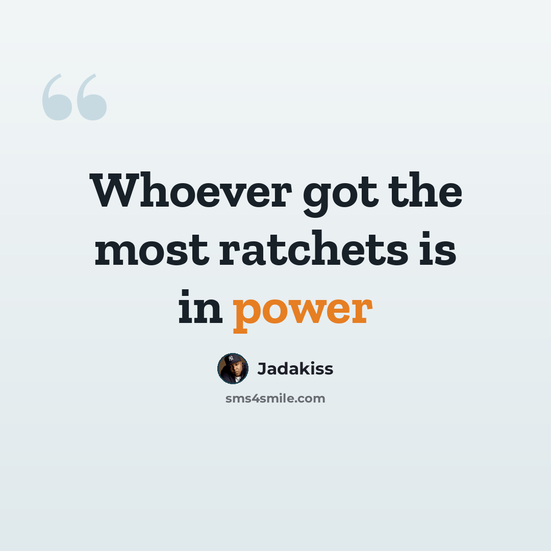 “Whoever got the most ratchets is in power” quote by Jadakiss
