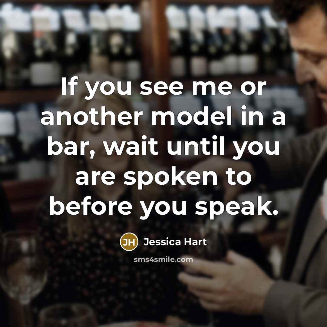“If you see me or another model in a bar, wait until you are spoken to before you speak.” quote by Jessica Hart
