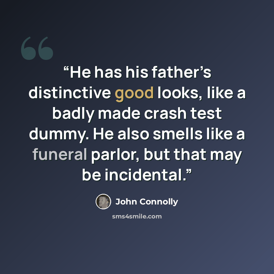 “He has his father’s distinctive good looks, like a badly made crash test dummy. He also smells like a funeral parlor, but that may be incidental.” quote by John Connolly