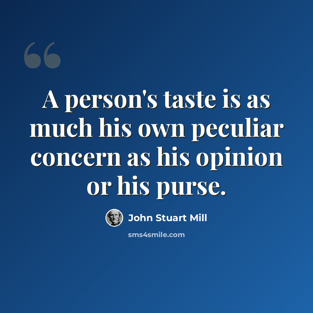 “A person's taste is as much his own peculiar concern as his opinion or his purse.” quote by John Stuart Mill
