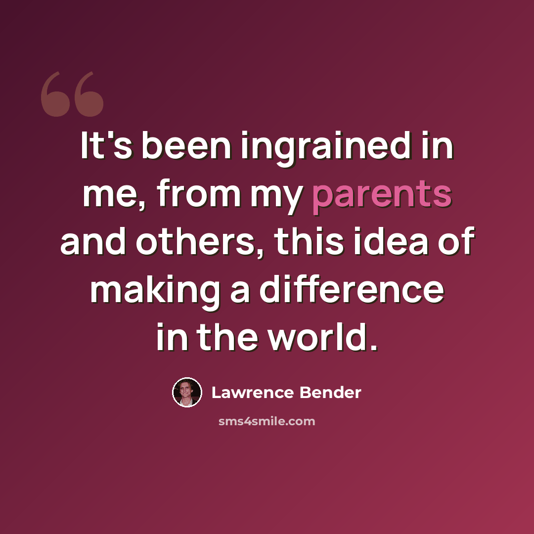 “It's been ingrained in me, from my parents and others, this idea of making a difference in the world.” quote by Lawrence Bender