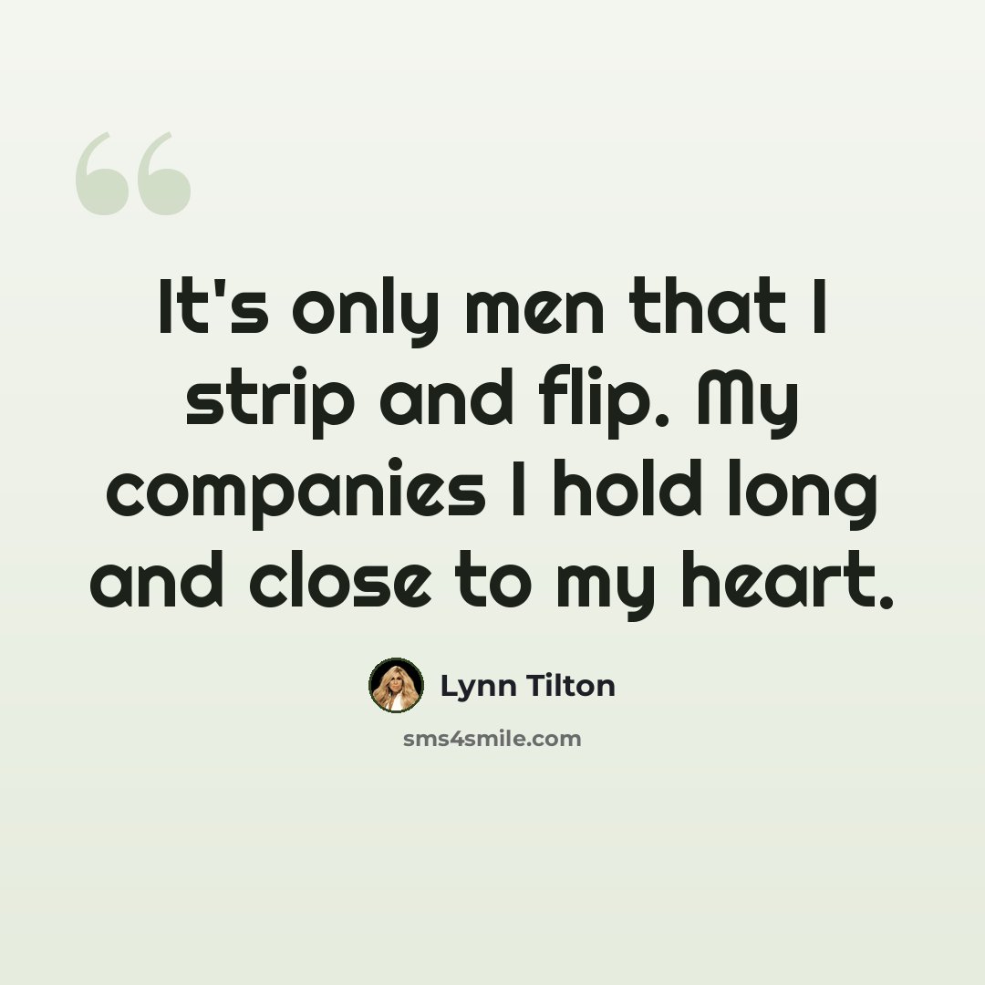 “It's only men that I strip and flip. My companies I hold long and close to my heart.” quote by Lynn Tilton