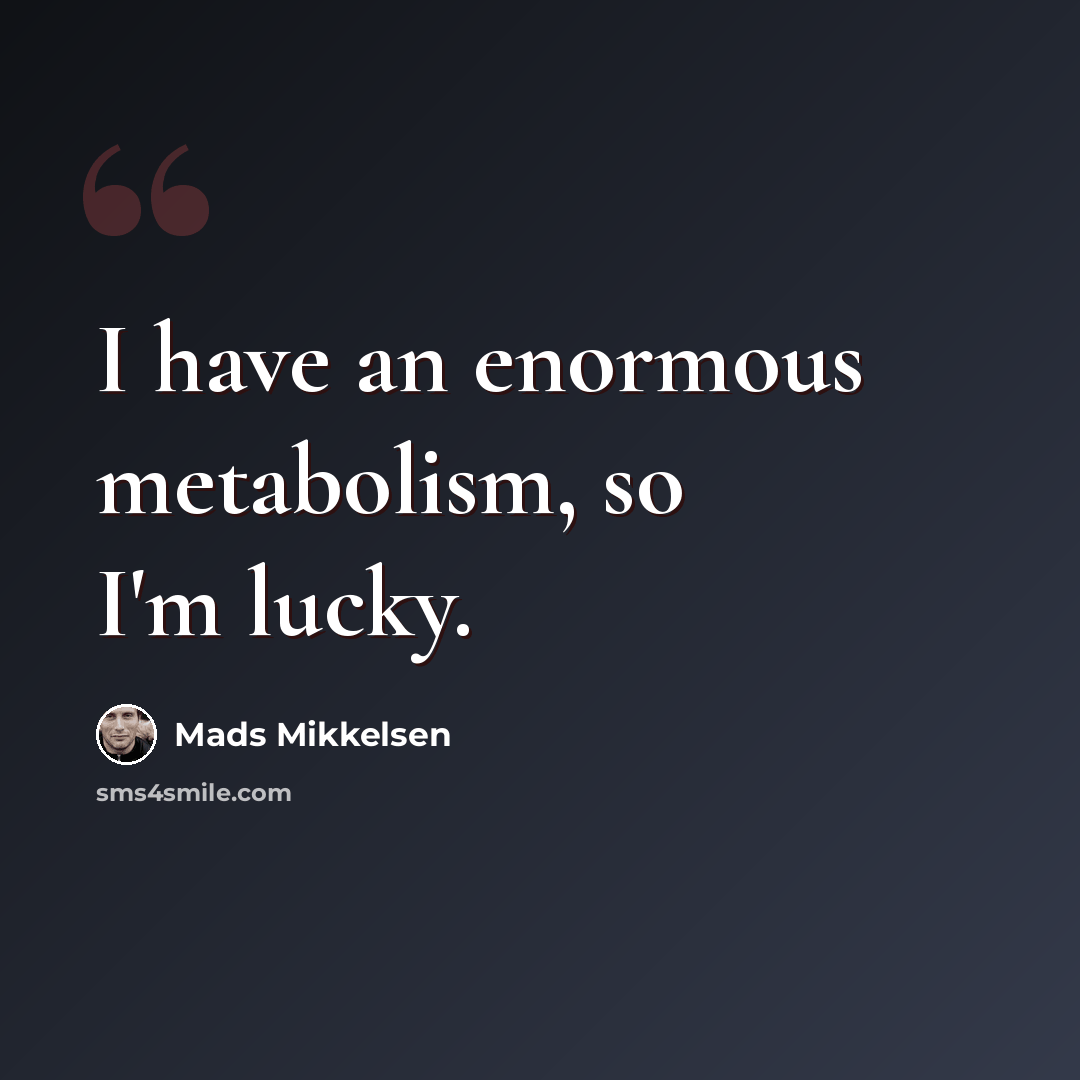 “I have an enormous metabolism, so I'm lucky.” quote by Mads Mikkelsen