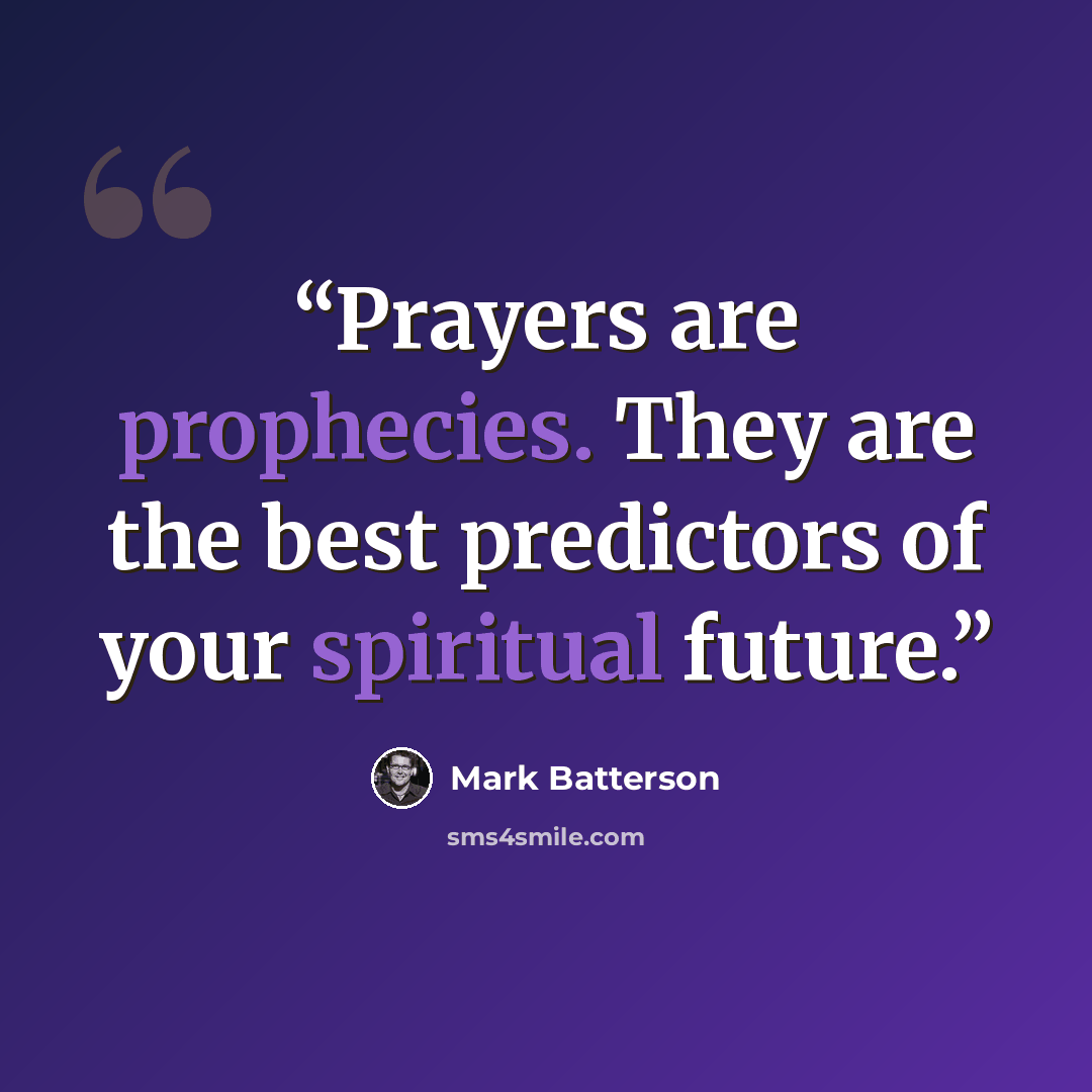 “Prayers are prophecies. They are the best predictors of your spiritual future.” quote by Mark Batterson