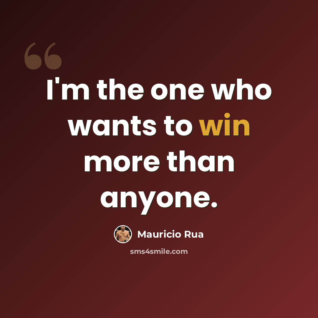 “I'm the one who wants to win more than anyone.” quote by Mauricio Rua