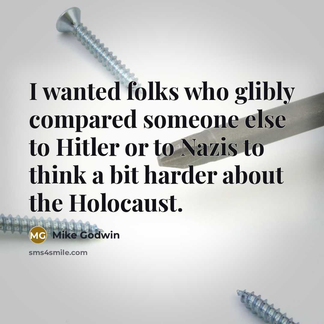 “I wanted folks who glibly compared someone else to Hitler or to Nazis to think a bit harder about the Holocaust.” quote by Mike Godwin